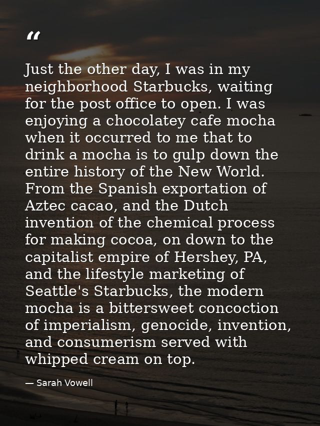 Just the other day, I was in my neighborhood Starbucks, waiting for the post office to open. I was enjoying a chocolatey — Sarah Vowell
