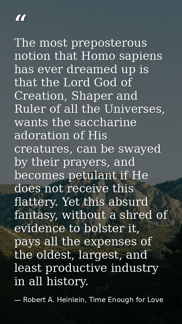 The most preposterous notion that Homo sapiens has ever dreamed up is that the Lord God of Creation, Shaper and Ruler of — Robert A. Heinlein, Time Enough for Love