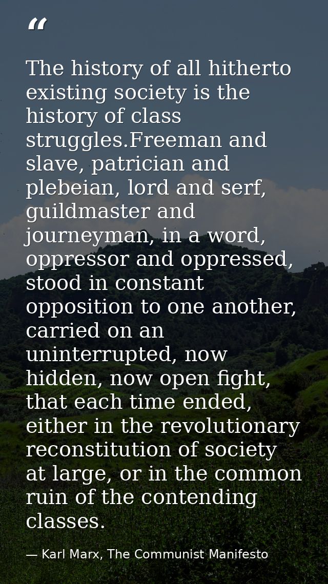 The history of all hitherto existing society is the history of class struggles.Freeman and slave, patrician and plebeian — Karl Marx, The Communist Manifesto