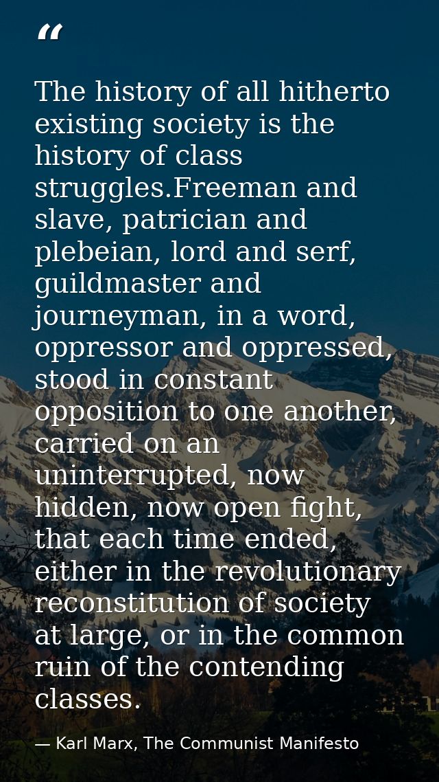 The history of all hitherto existing society is the history of class struggles.Freeman and slave, patrician and plebeian — Karl Marx, The Communist Manifesto