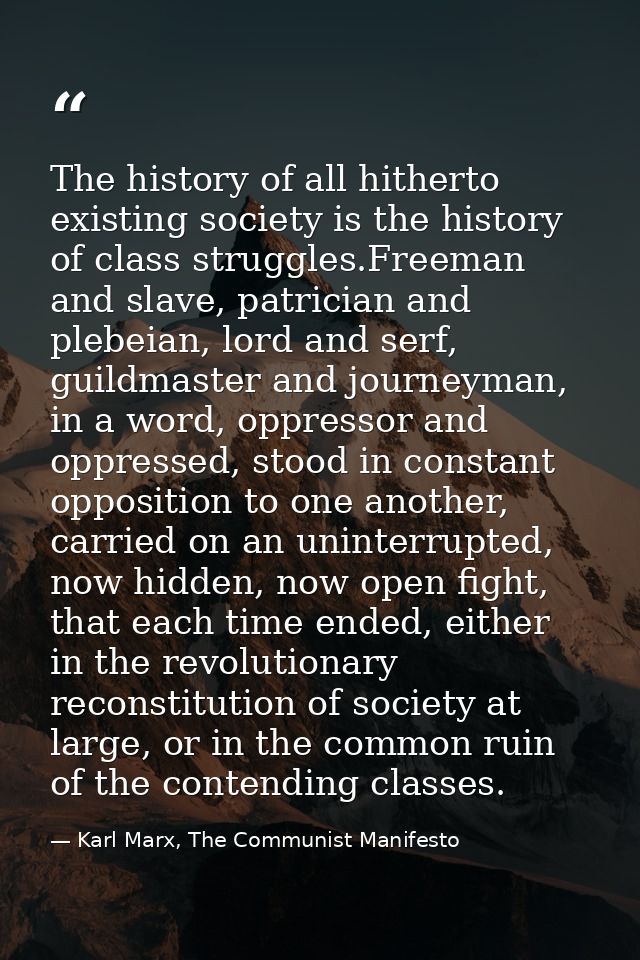 The history of all hitherto existing society is the history of class struggles.Freeman and slave, patrician and plebeian — Karl Marx, The Communist Manifesto