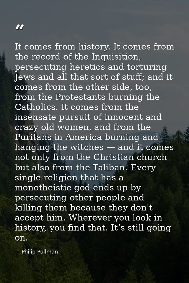 It comes from history. It comes from the record of the Inquisition, persecuting heretics and torturing Jews and all that — Philip Pullman