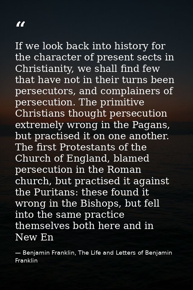 If we look back into history for the character of present sects in Christianity, we shall find few that have not in thei — Benjamin Franklin, The Life and Letters of Benjamin Franklin