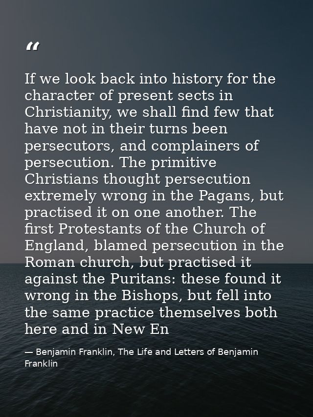 If we look back into history for the character of present sects in Christianity, we shall find few that have not in thei — Benjamin Franklin, The Life and Letters of Benjamin Franklin