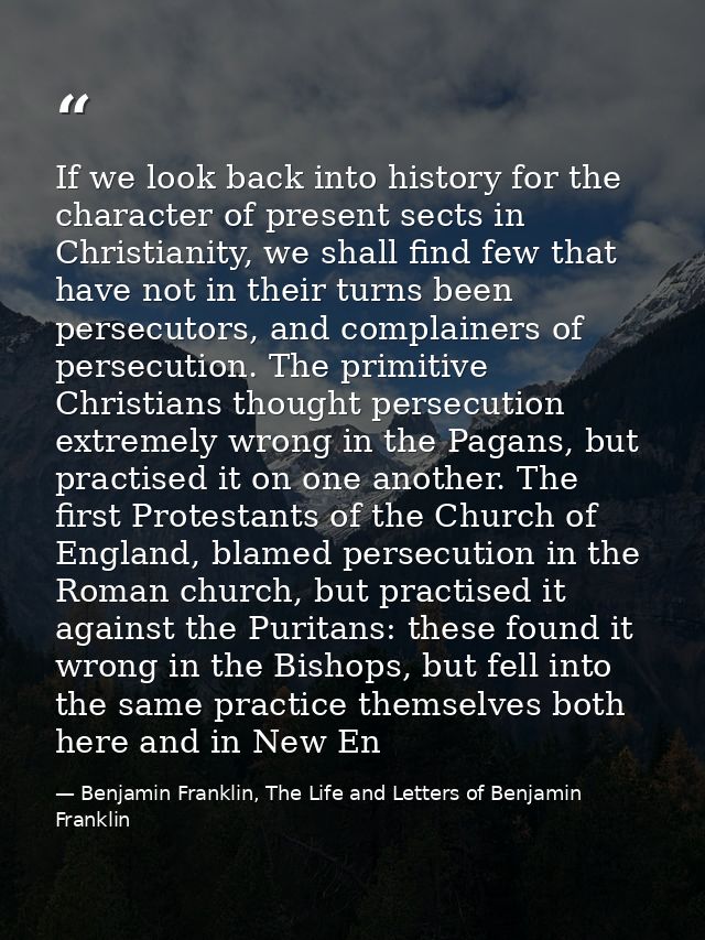 If we look back into history for the character of present sects in Christianity, we shall find few that have not in thei — Benjamin Franklin, The Life and Letters of Benjamin Franklin