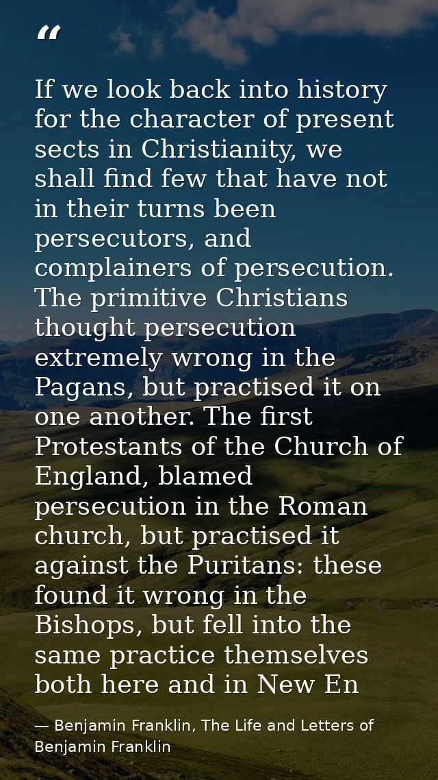 If we look back into history for the character of present sects in Christianity, we shall find few that have not in thei — Benjamin Franklin, The Life and Letters of Benjamin Franklin