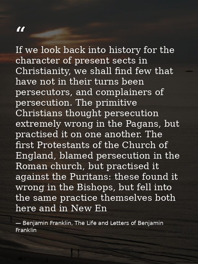 If we look back into history for the character of present sects in Christianity, we shall find few that have not in thei — Benjamin Franklin, The Life and Letters of Benjamin Franklin