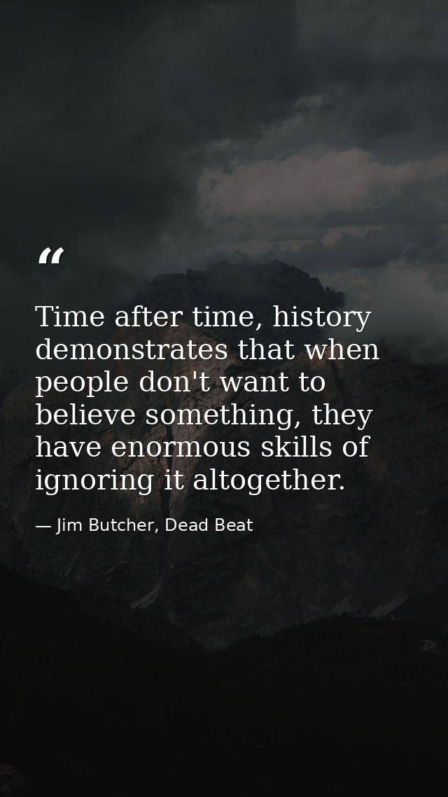 Time after time, history demonstrates that when people don't want to believe something, they have enormous skills of ign — Jim Butcher, Dead Beat
