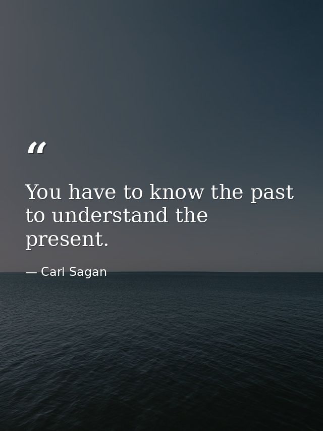 You have to know the past to understand the present. — Carl Sagan