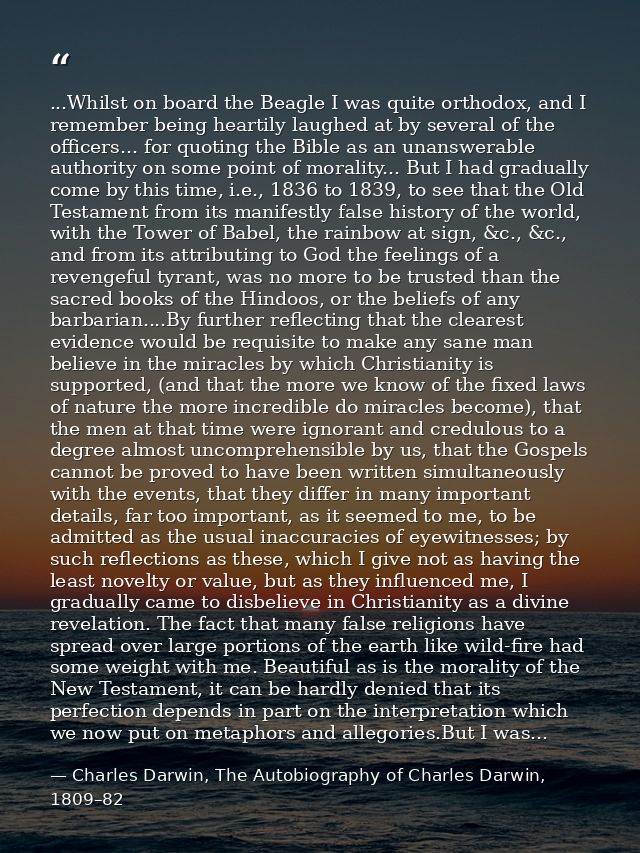 ...Whilst on board the Beagle I was quite orthodox, and I remember being heartily laughed at by several of the officers. — Charles Darwin, The Autobiography of Charles Darwin, 1809–82
