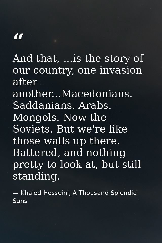 And that, ...is the story of our country, one invasion after another...Macedonians. Saddanians. Arabs. Mongols. Now the  — Khaled Hosseini, A Thousand Splendid Suns