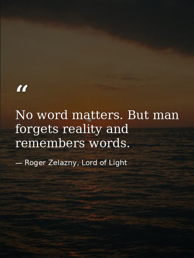 No word matters. But man forgets reality and remembers words. — Roger Zelazny, Lord of Light