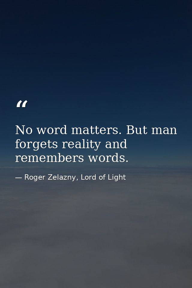 No word matters. But man forgets reality and remembers words. — Roger Zelazny, Lord of Light