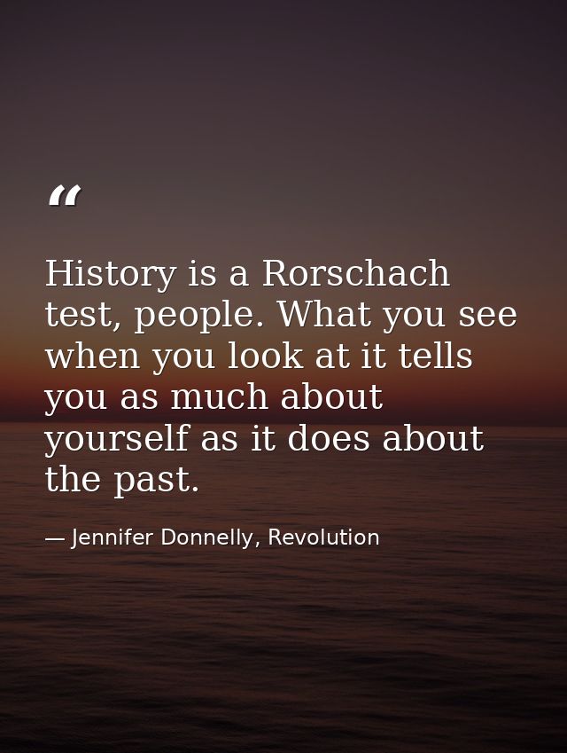 History is a Rorschach test, people. What you see when you look at it tells you as much about yourself as it does about  — Jennifer Donnelly, Revolution
