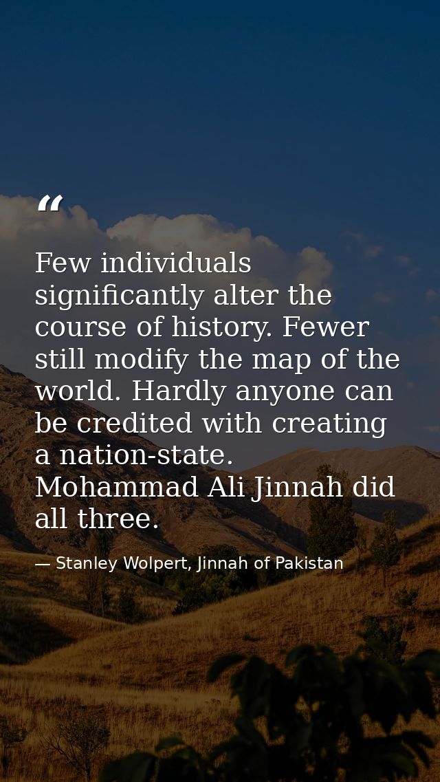 Few individuals significantly alter the course of history. Fewer still modify the map of the world. Hardly anyone can be — Stanley Wolpert, Jinnah of Pakistan