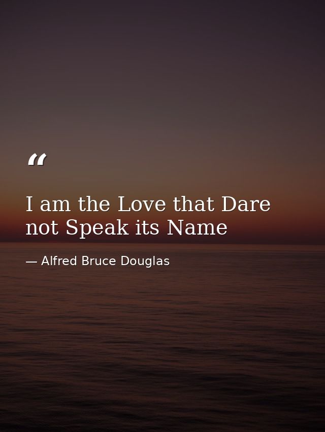 I am the Love that Dare not Speak its Name — Alfred Bruce Douglas