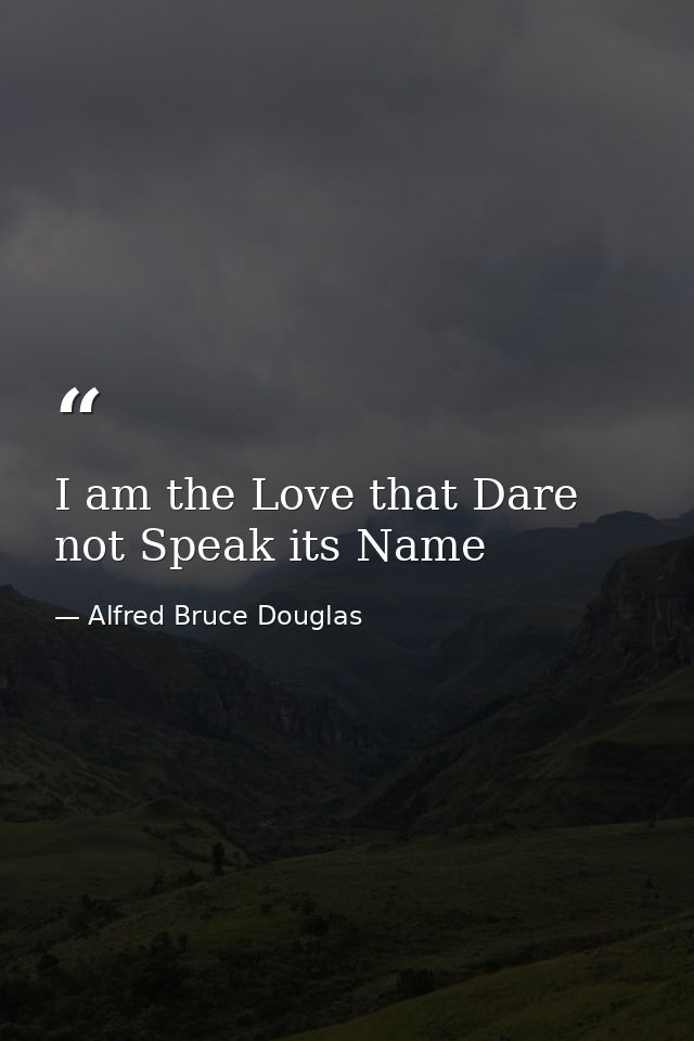 I am the Love that Dare not Speak its Name — Alfred Bruce Douglas