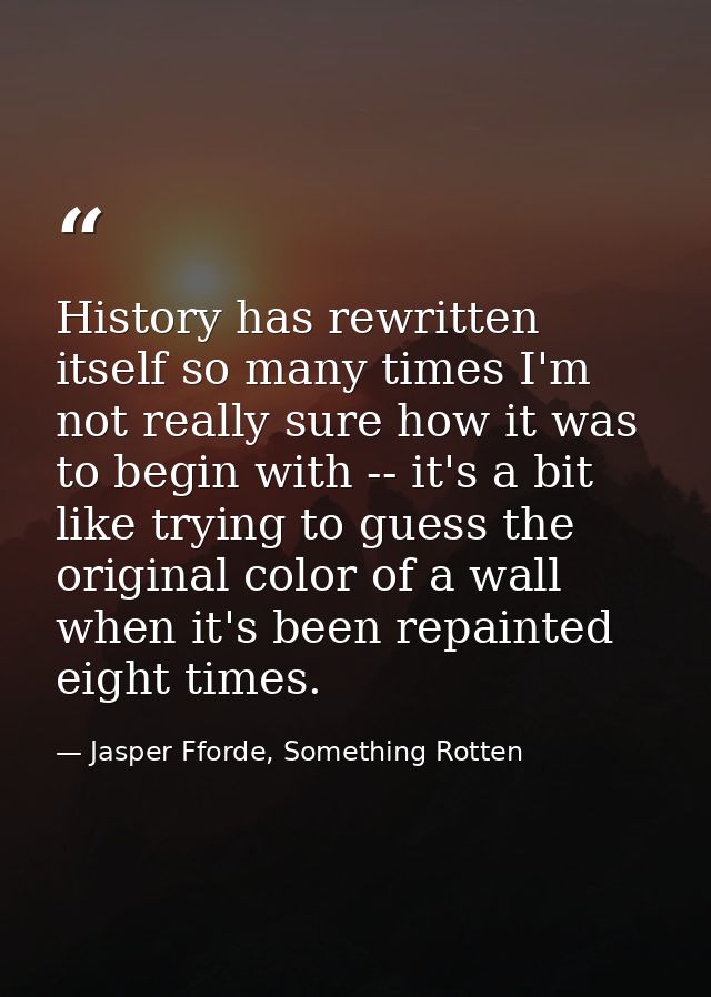 History has rewritten itself so many times I'm not really sure how it was to begin with -- it's a bit like trying to gue — Jasper Fforde, Something Rotten