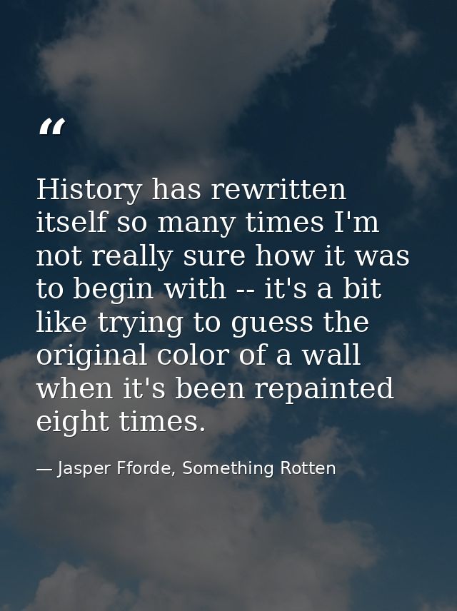 History has rewritten itself so many times I'm not really sure how it was to begin with -- it's a bit like trying to gue — Jasper Fforde, Something Rotten