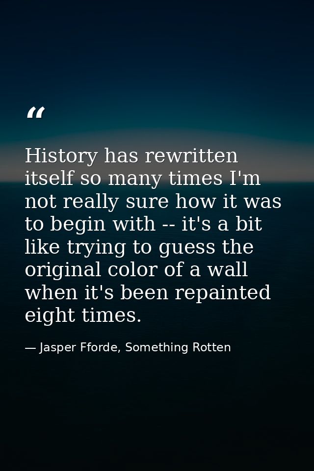 History has rewritten itself so many times I'm not really sure how it was to begin with -- it's a bit like trying to gue — Jasper Fforde, Something Rotten