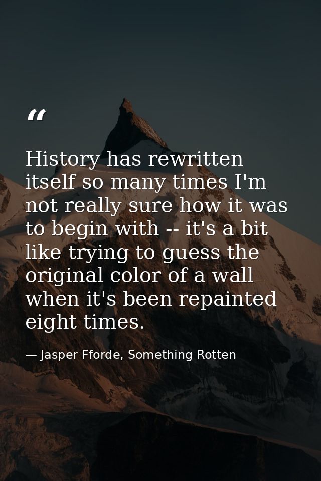 History has rewritten itself so many times I'm not really sure how it was to begin with -- it's a bit like trying to gue — Jasper Fforde, Something Rotten