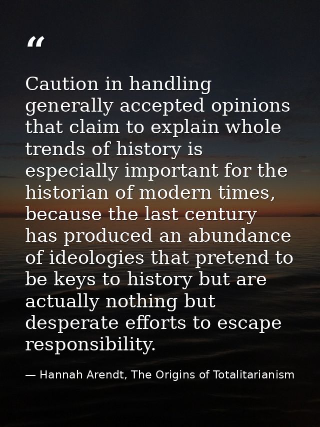 Caution in handling generally accepted opinions that claim to explain whole trends of history is especially important fo — Hannah Arendt, The Origins of Totalitarianism