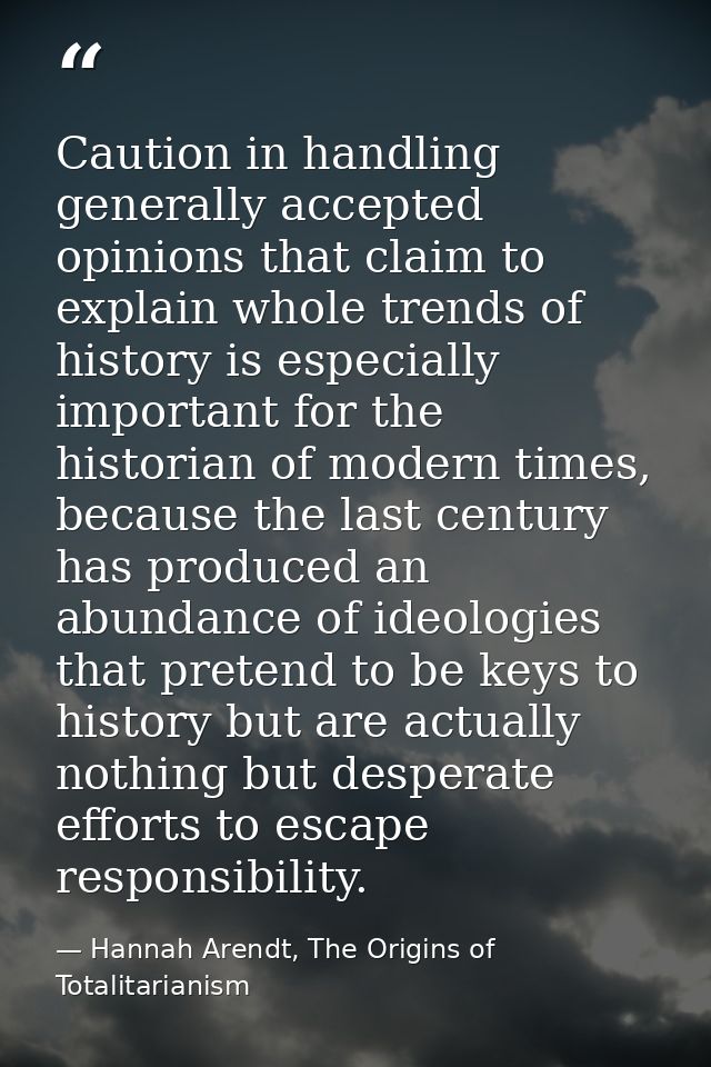 Caution in handling generally accepted opinions that claim to explain whole trends of history is especially important fo — Hannah Arendt, The Origins of Totalitarianism