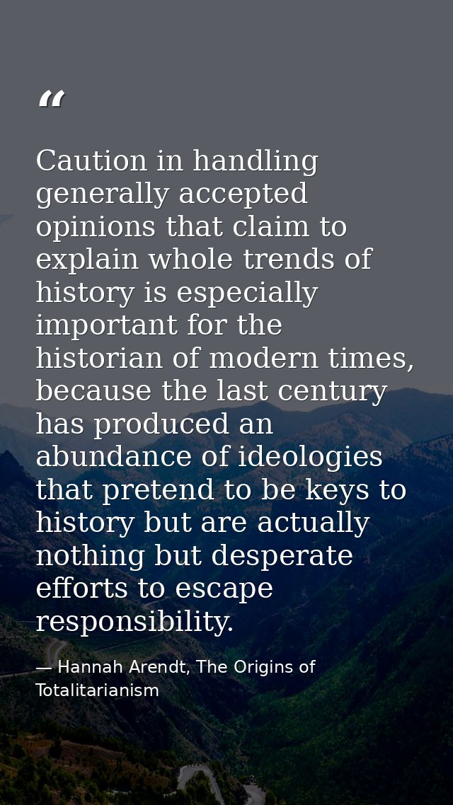Caution in handling generally accepted opinions that claim to explain whole trends of history is especially important fo — Hannah Arendt, The Origins of Totalitarianism