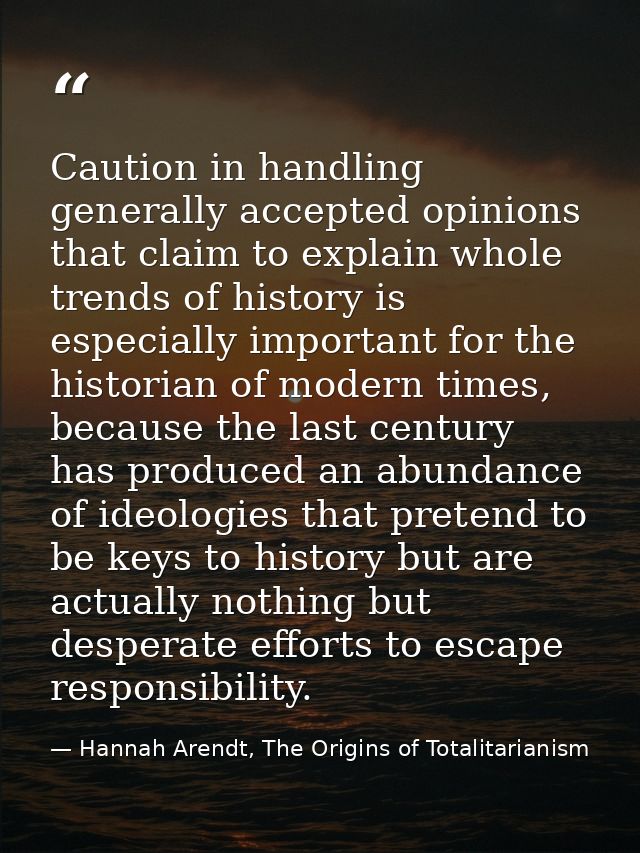 Caution in handling generally accepted opinions that claim to explain whole trends of history is especially important fo — Hannah Arendt, The Origins of Totalitarianism