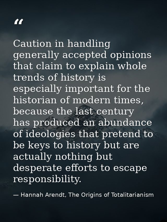 Caution in handling generally accepted opinions that claim to explain whole trends of history is especially important fo — Hannah Arendt, The Origins of Totalitarianism