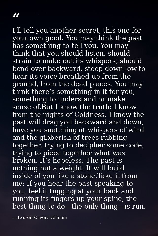 I’ll tell you another secret, this one for your own good. You may think the past has something to tell you. You may thin — Lauren Oliver, Delirium