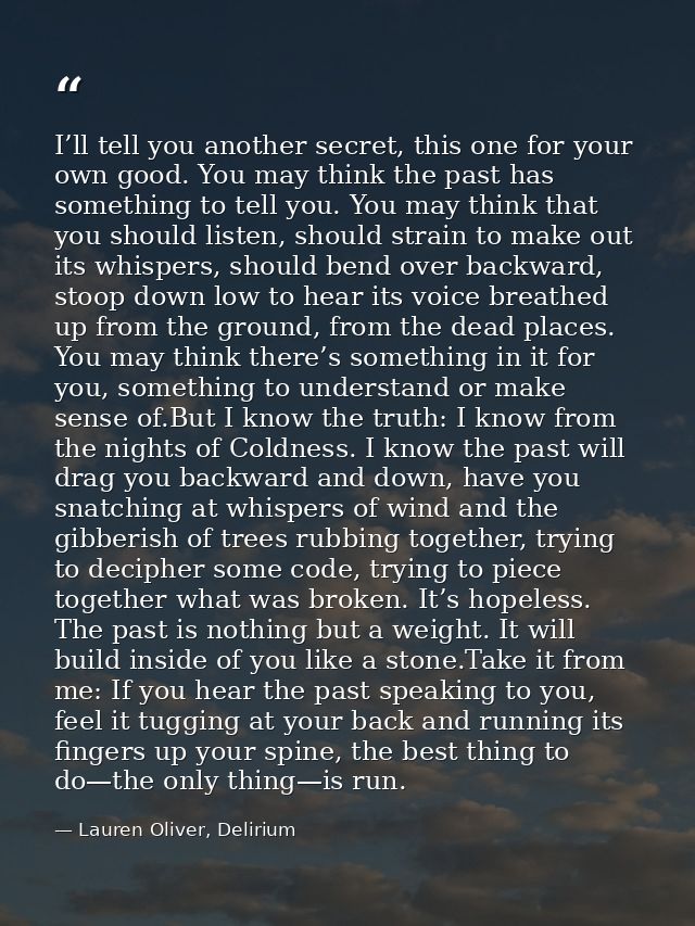 I’ll tell you another secret, this one for your own good. You may think the past has something to tell you. You may thin — Lauren Oliver, Delirium