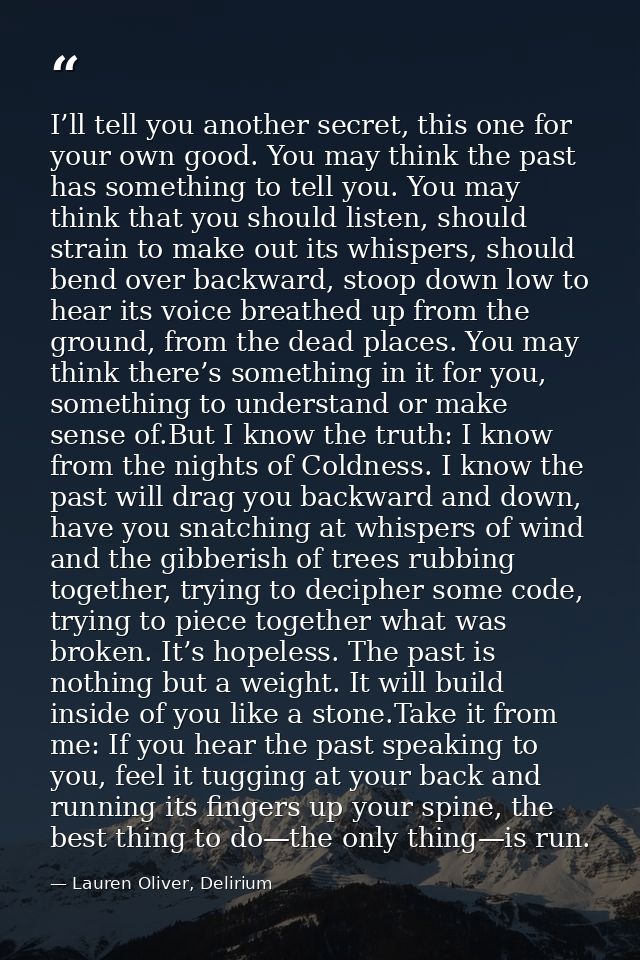 I’ll tell you another secret, this one for your own good. You may think the past has something to tell you. You may thin — Lauren Oliver, Delirium