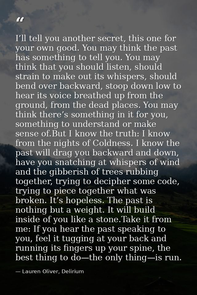 I’ll tell you another secret, this one for your own good. You may think the past has something to tell you. You may thin — Lauren Oliver, Delirium