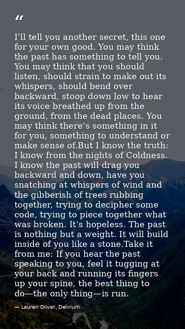 I’ll tell you another secret, this one for your own good. You may think the past has something to tell you. You may thin — Lauren Oliver, Delirium