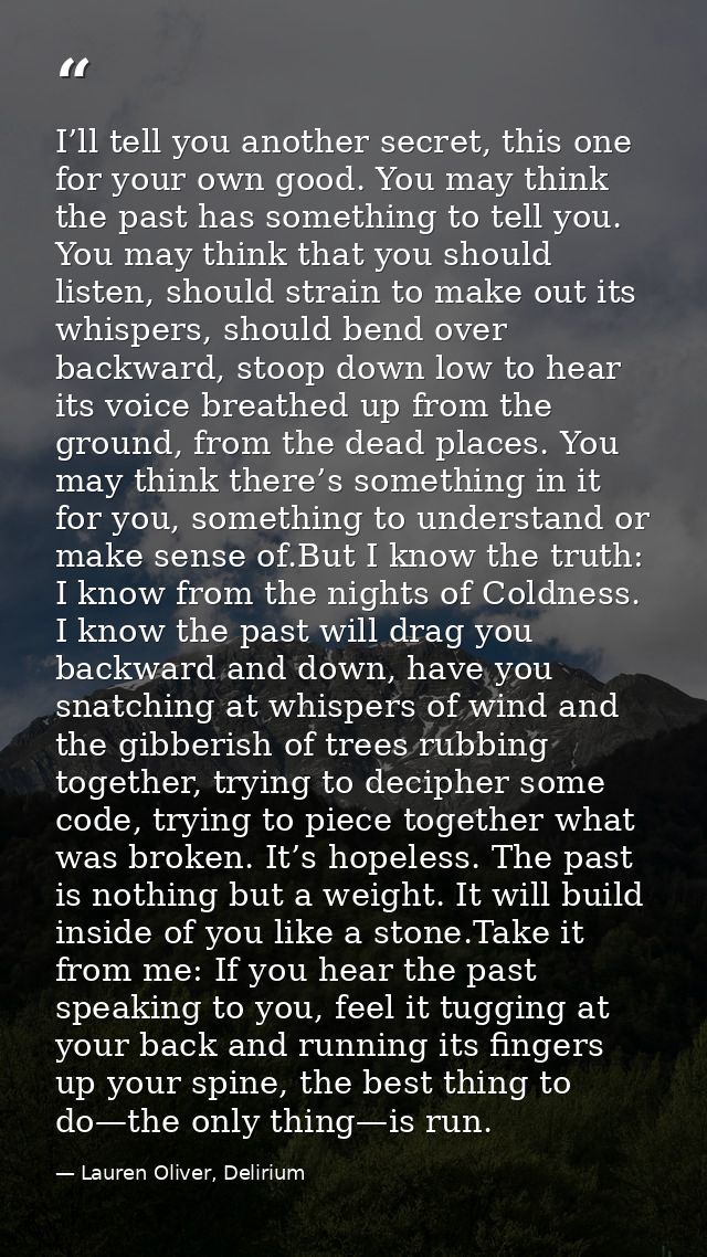 I’ll tell you another secret, this one for your own good. You may think the past has something to tell you. You may thin — Lauren Oliver, Delirium