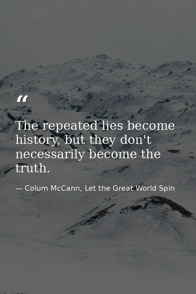 The repeated lies become history, but they don't necessarily become the truth. — Colum McCann, Let the Great World Spin