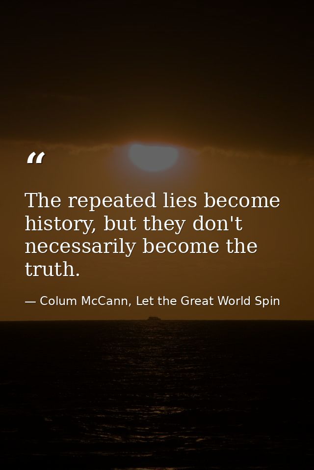The repeated lies become history, but they don't necessarily become the truth. — Colum McCann, Let the Great World Spin