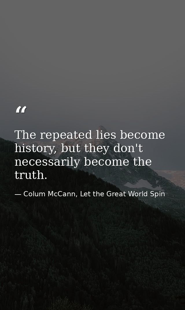 The repeated lies become history, but they don't necessarily become the truth. — Colum McCann, Let the Great World Spin