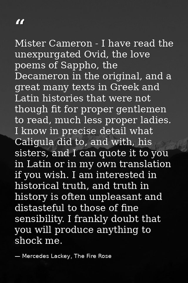Mister Cameron - I have read the unexpurgated Ovid, the love poems of Sappho, the Decameron in the original, and a great — Mercedes Lackey, The Fire Rose