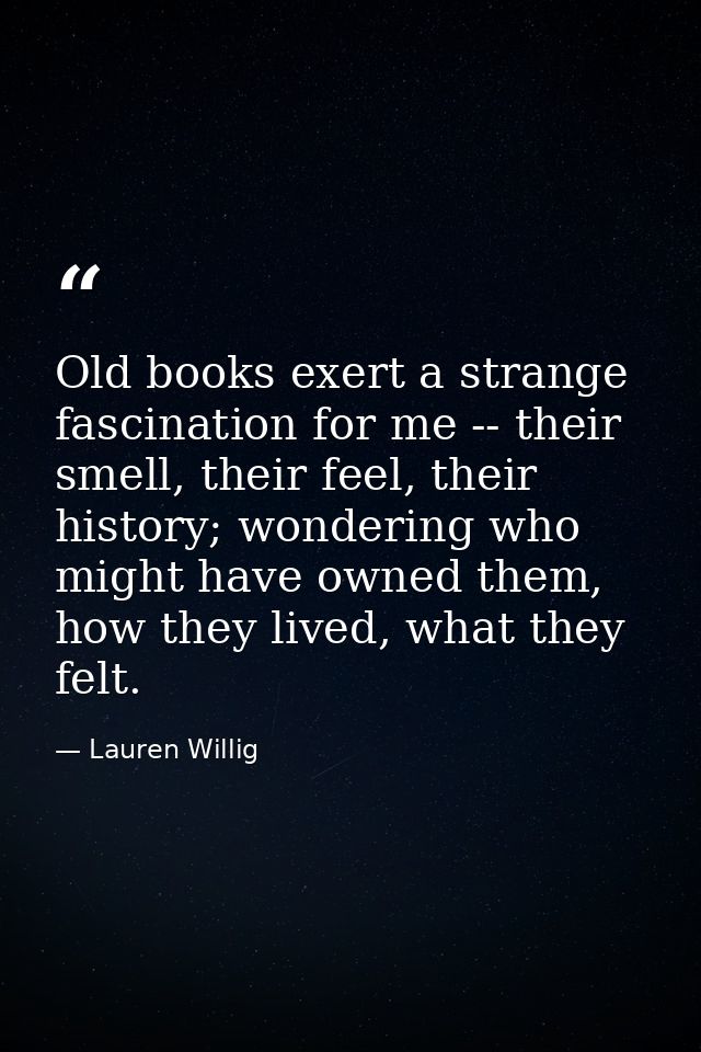 Old books exert a strange fascination for me -- their smell, their feel, their history; wondering who might have owned t — Lauren Willig