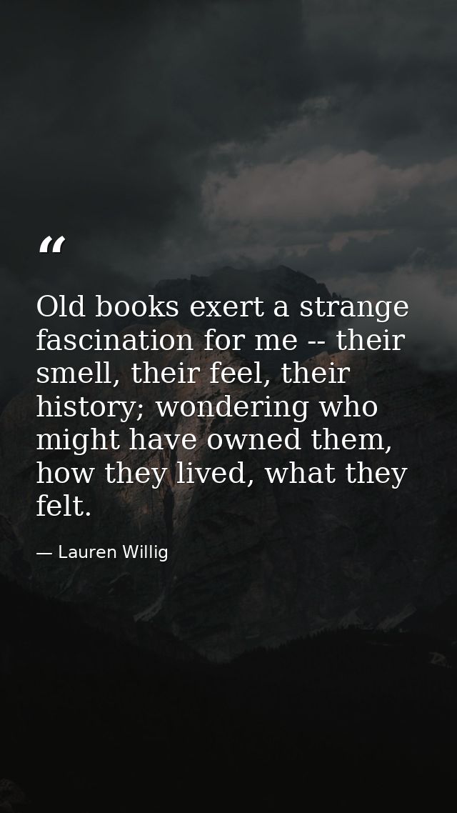 Old books exert a strange fascination for me -- their smell, their feel, their history; wondering who might have owned t — Lauren Willig