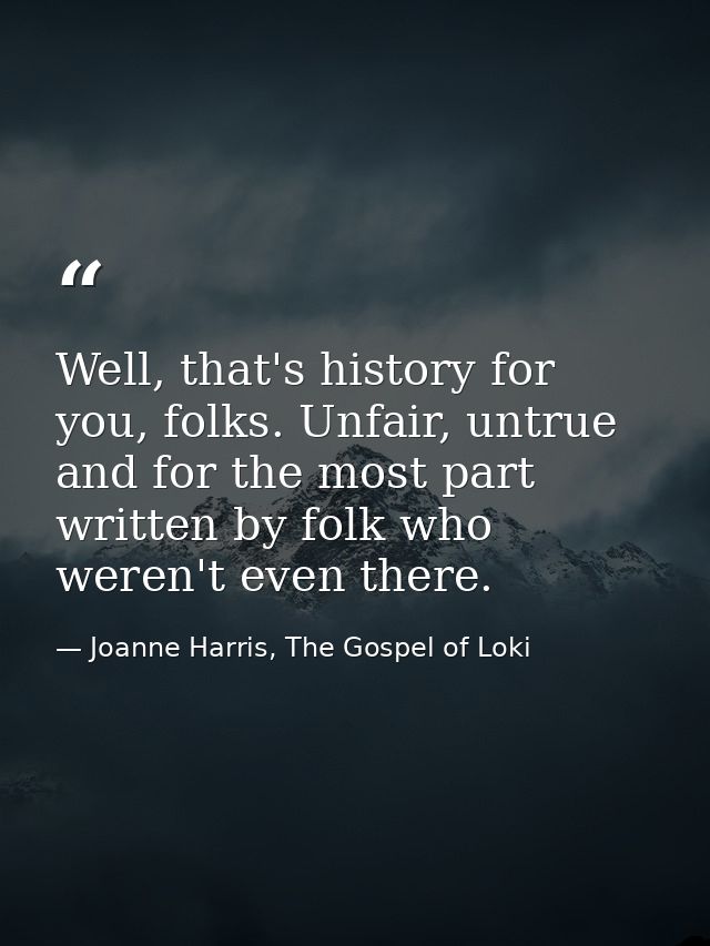 Well, that's history for you, folks. Unfair, untrue and for the most part written by folk who weren't even there. — Joanne Harris, The Gospel of Loki