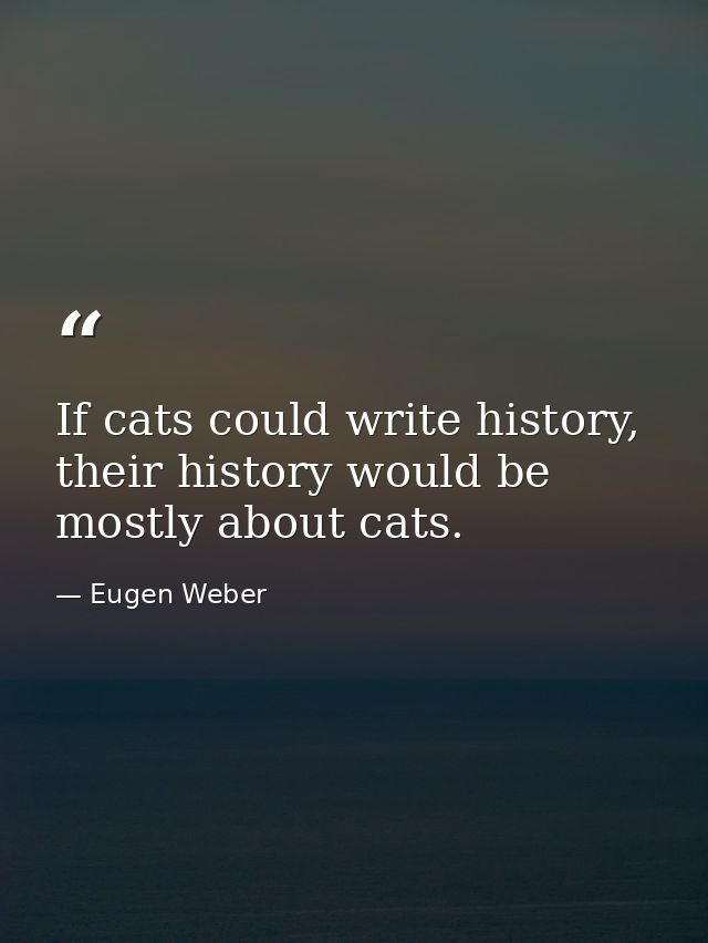 If cats could write history, their history would be mostly about cats. — Eugen Weber