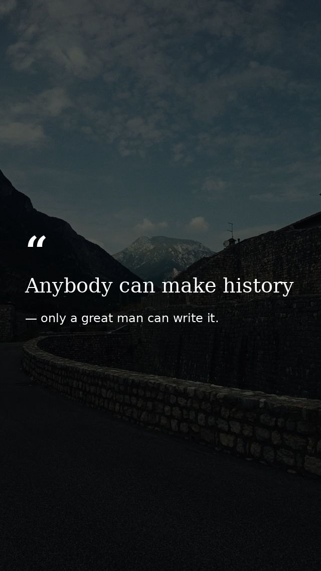 Anybody can make history — only a great man can write it.