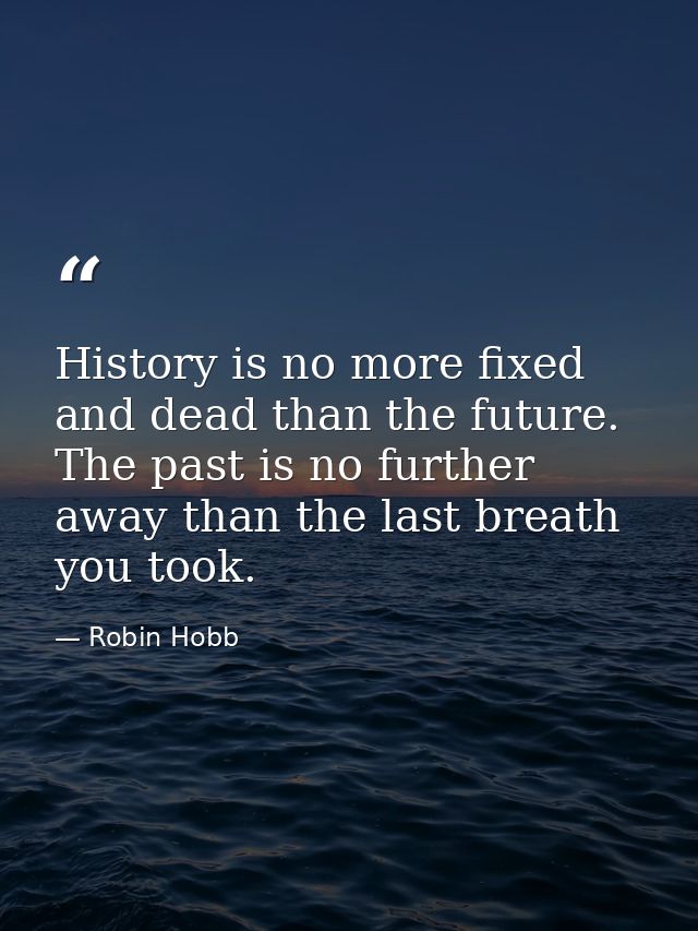 History is no more fixed and dead than the future. The past is no further away than the last breath you took. — Robin Hobb