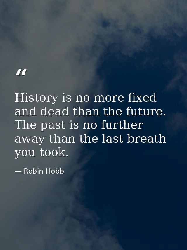 History is no more fixed and dead than the future. The past is no further away than the last breath you took. — Robin Hobb