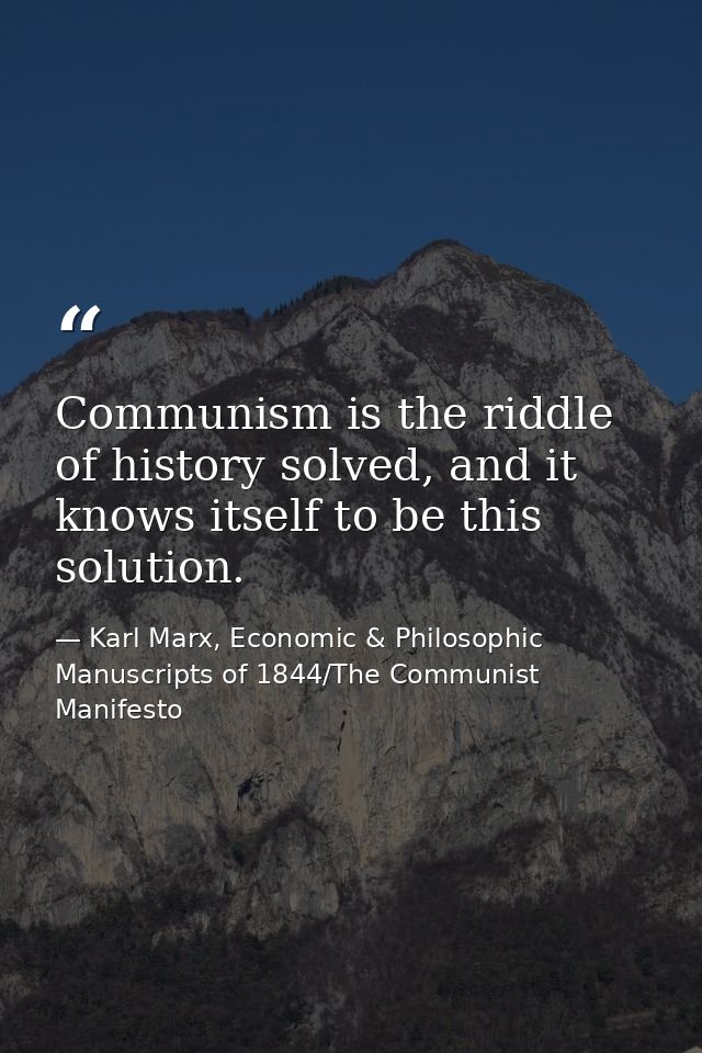 Communism is the riddle of history solved, and it knows itself to be this solution. — Karl Marx, Economic & Philosophic Manuscripts of 1844/The Communist Manifesto