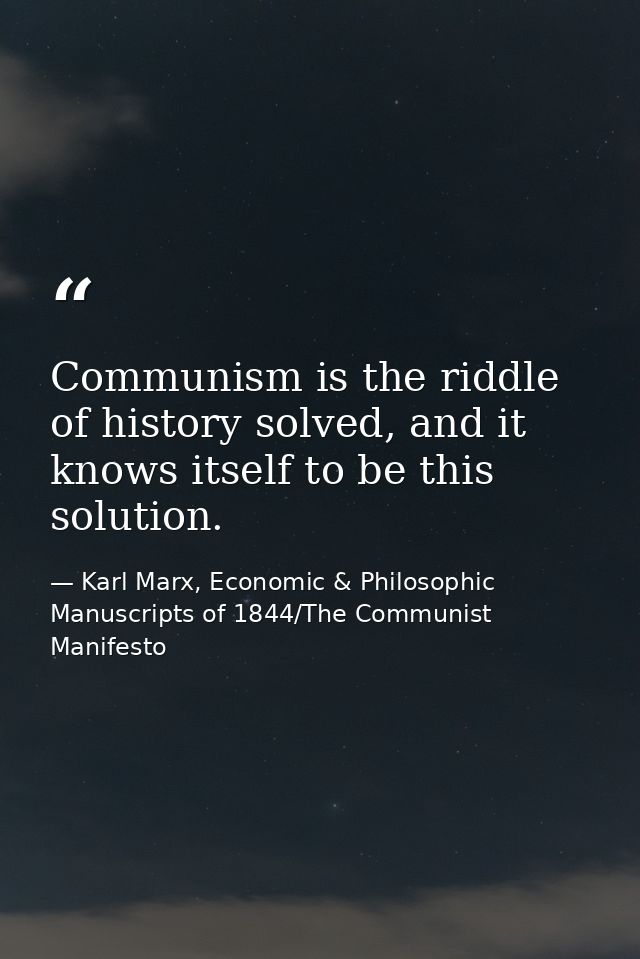Communism is the riddle of history solved, and it knows itself to be this solution. — Karl Marx, Economic & Philosophic Manuscripts of 1844/The Communist Manifesto