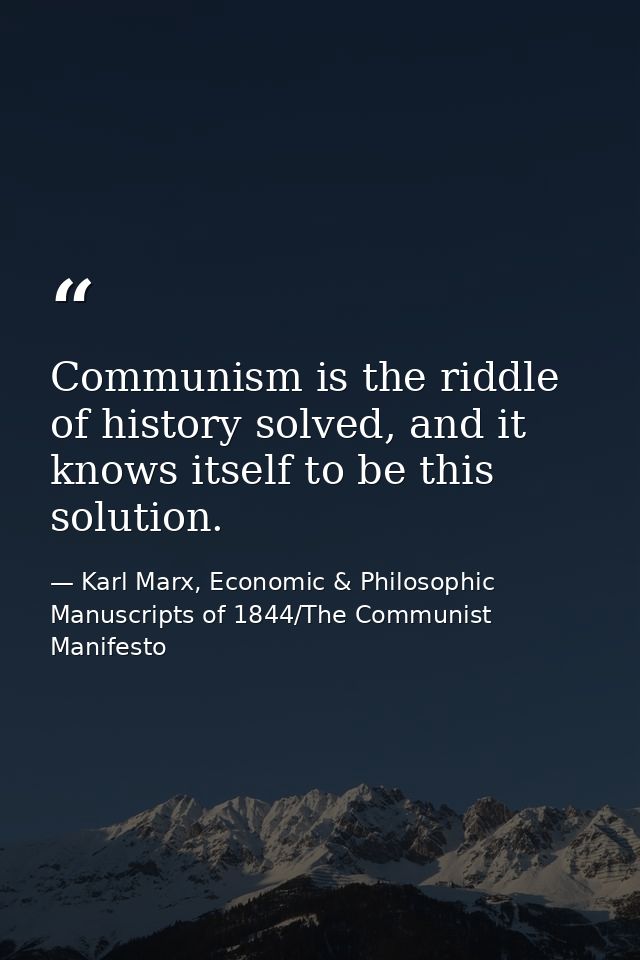 Communism is the riddle of history solved, and it knows itself to be this solution. — Karl Marx, Economic & Philosophic Manuscripts of 1844/The Communist Manifesto